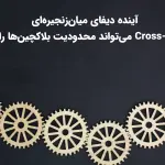 آینده دیفای میان‌زنجیره‌ای؛ چگونه Cross-Chain می‌تواند محدودیت بلاکچین‌ها را از بین ببرد؟