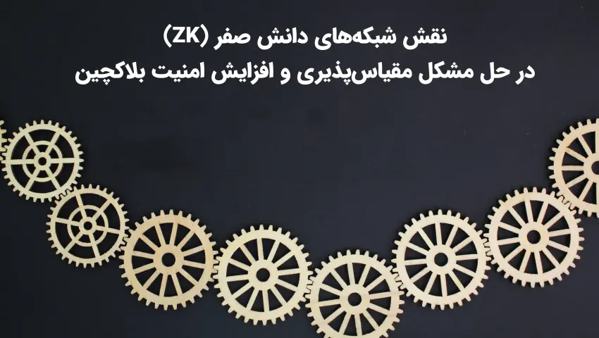 نقش شبکه‌های دانش صفر (ZK) در حل مشکل مقیاس‌پذیری و افزایش امنیت بلاکچین
